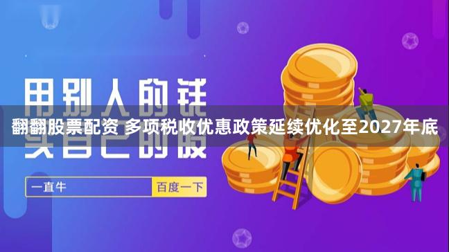 翻翻股票配资 多项税收优惠政策延续优化至2027年底