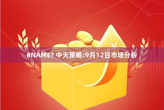 #NAME? 中天策略:9月12日市场分析