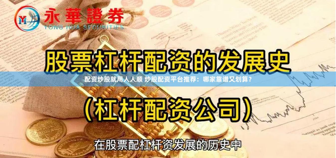 配资炒股就用人人顺 炒股配资平台推荐：哪家靠谱又划算？