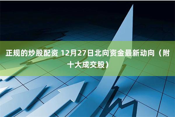 正规的炒股配资 12月27日北向资金最新动向（附十大成交股）