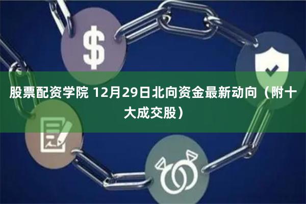 股票配资学院 12月29日北向资金最新动向（附十大成交股）