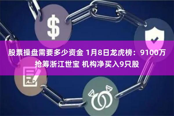 股票操盘需要多少资金 1月8日龙虎榜：9100万抢筹浙江世宝 机构净买入9只股