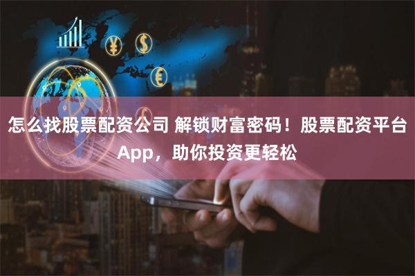 怎么找股票配资公司 解锁财富密码！股票配资平台App，助你投资更轻松