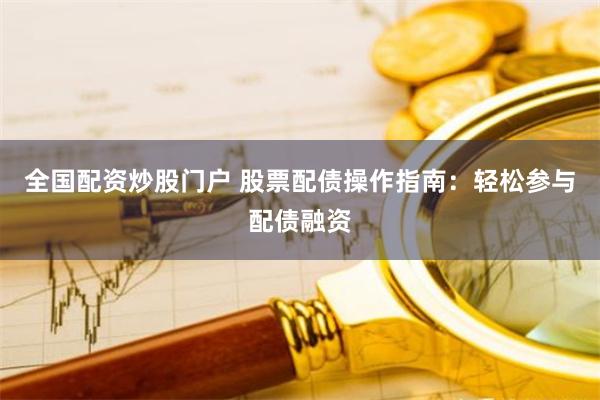 全国配资炒股门户 股票配债操作指南：轻松参与配债融资