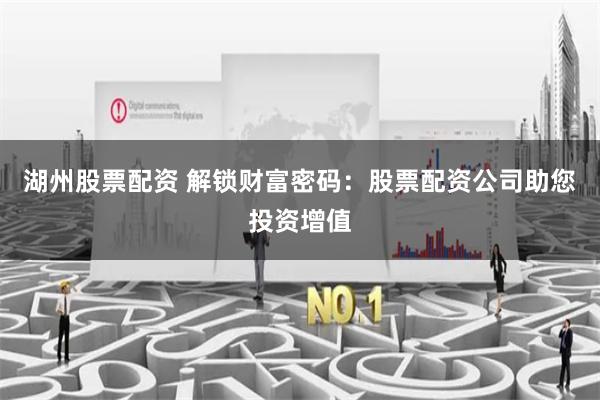 湖州股票配资 解锁财富密码：股票配资公司助您投资增值