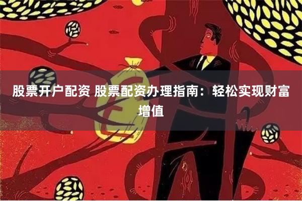 股票开户配资 股票配资办理指南：轻松实现财富增值