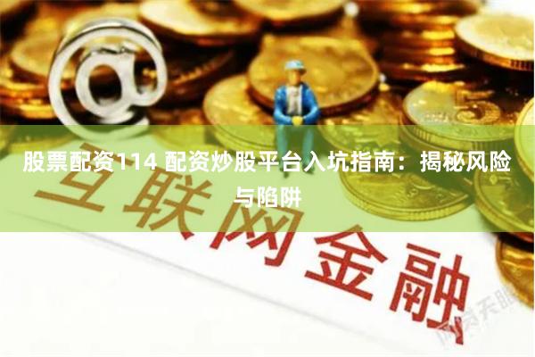股票配资114 配资炒股平台入坑指南：揭秘风险与陷阱