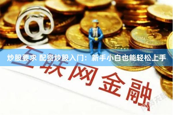 炒股要求 配资炒股入门：新手小白也能轻松上手