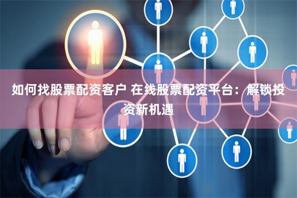 如何找股票配资客户 在线股票配资平台：解锁投资新机遇