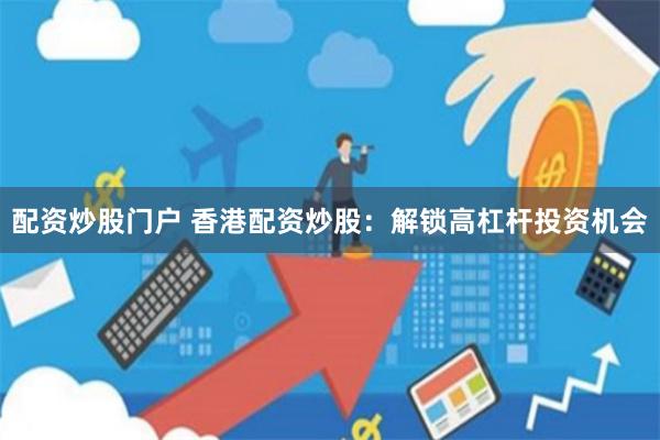 配资炒股门户 香港配资炒股：解锁高杠杆投资机会
