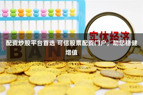 配资炒股平台首选 可信股票配资门户，助您稳健增值