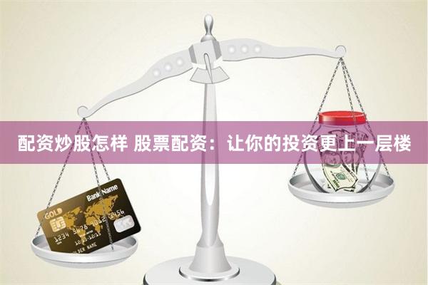 配资炒股怎样 股票配资：让你的投资更上一层楼