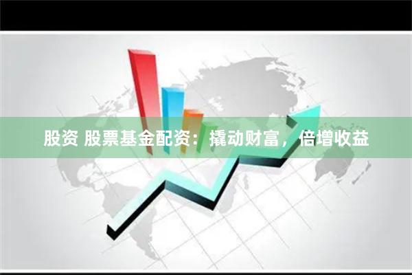 股资 股票基金配资：撬动财富，倍增收益