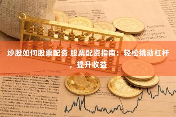 炒股如何股票配资 股票配资指南：轻松撬动杠杆，提升收益