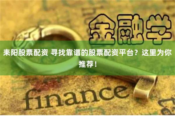 耒阳股票配资 寻找靠谱的股票配资平台？这里为你推荐！