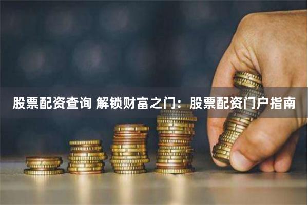 股票配资查询 解锁财富之门：股票配资门户指南