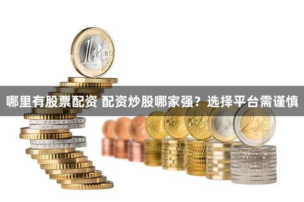 哪里有股票配资 配资炒股哪家强？选择平台需谨慎