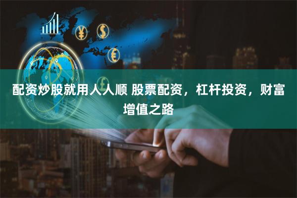 配资炒股就用人人顺 股票配资，杠杆投资，财富增值之路