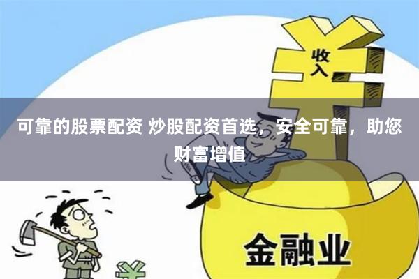 可靠的股票配资 炒股配资首选，安全可靠，助您财富增值