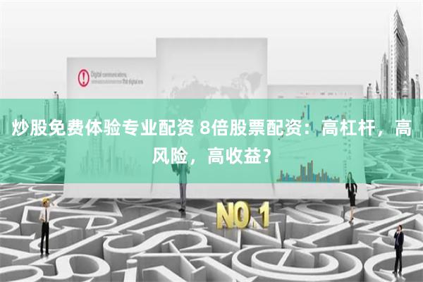 炒股免费体验专业配资 8倍股票配资：高杠杆，高风险，高收益？