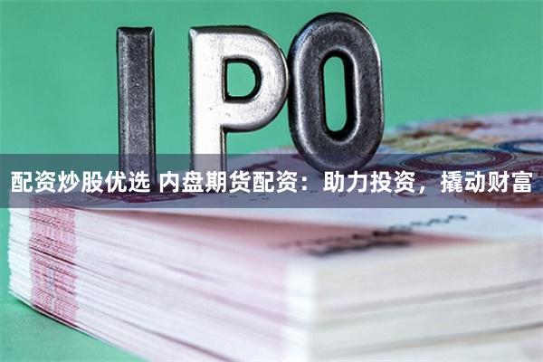 配资炒股优选 内盘期货配资：助力投资，撬动财富